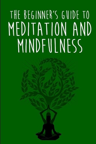 The Beginner's Guide to Meditation and Mindfulness