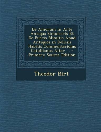 de Amorum in Arte Antiqua Simulacris Et de Pueris Minutis Apud Antiquos in Deliciis Habitis Commentariolus Catullianus Alter ...