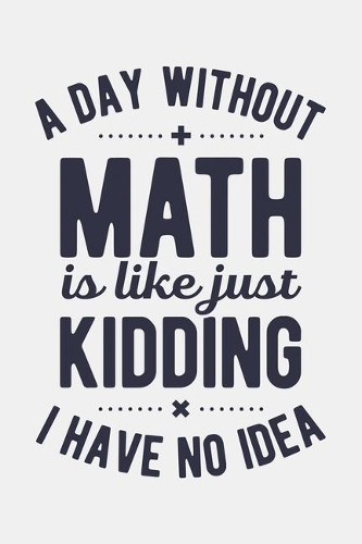 A Day Without Math is Like Just Kidding I Have No Idea