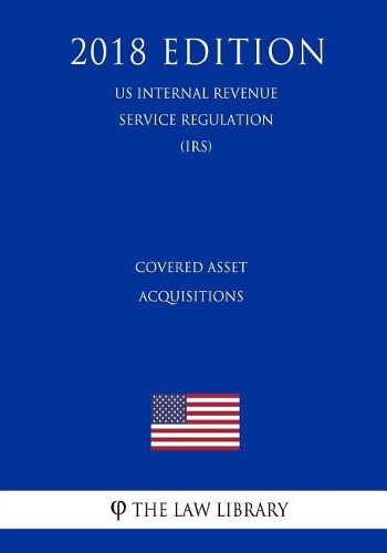 Covered Asset Acquisitions (US Internal Revenue Service Regulation) (IRS) (2018 Edition)