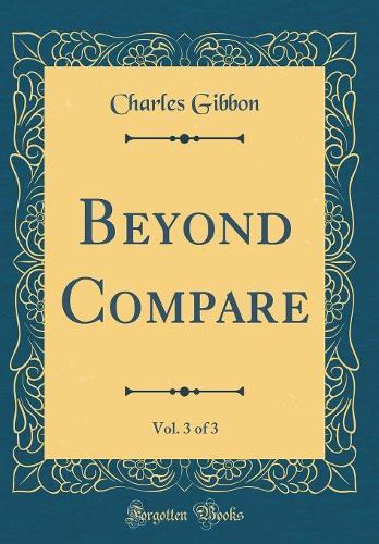 Beyond Compare, Vol. 3 of 3 (Classic Reprint)