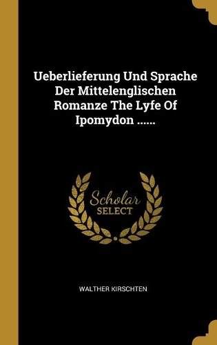 Ueberlieferung Und Sprache Der Mittelenglischen Romanze The Lyfe Of Ipomydon ......