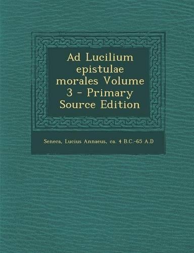 Ad Lucilium Epistulae Morales Volume 3 - Primary Source Edition