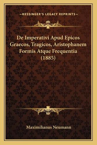 De Imperativi Apud Epicos Graecos, Tragicos, Aristophanem Formis Atque Frequentia (1885)