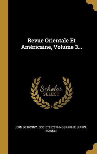 Revue Orientale Et Américaine, Volume 3...