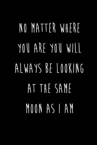 No Matter Where You Are You Will Always Be Looking At The Same Moon As I Am