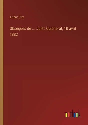 Obsèques de ... Jules Quicherat, 10 avril 1882