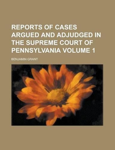 Reports of Cases Argued and Adjudged in the Supreme Court of Pennsylvania Volume 1