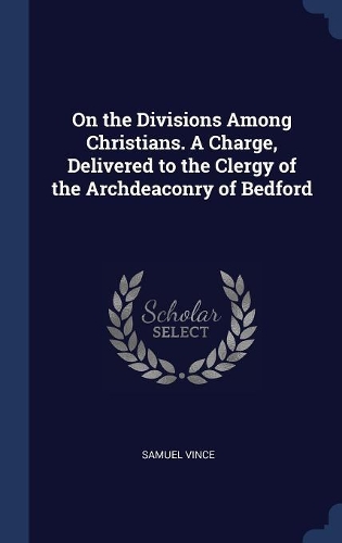 On the Divisions Among Christians. A Charge, Delivered to the Clergy of the Archdeaconry of Bedford