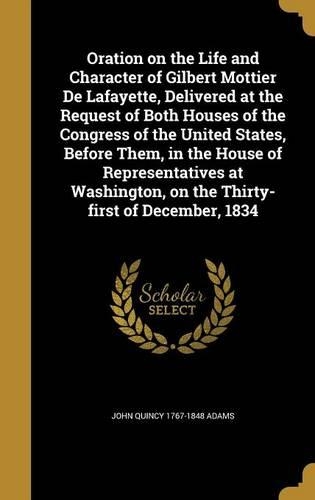 Oration on the Life and Character of Gilbert Mottier De Lafayette, Delivered at the Request of Both Houses of the Congress of the United States, Before Them, in the House of Representatives at Washington, on the Thirty-first of December, 1834