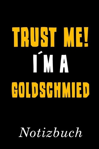 Trust Me I´m A Goldschmied Notizbuch: - Notizbuch mit 110 linierten Seiten - Format 6x9 DIN A5 - Soft cover matt -