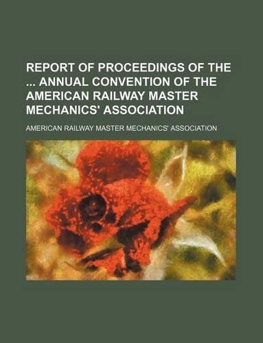 Report of Proceedings of the Annual Convention of the American Railway Master Mechanics' Association