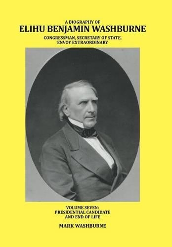 A Biography of Elihu Benjamin Washburne Congressman, Secretary of State, Envoy Extraordinary