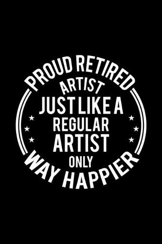 Proud Retired Artist Just Like A Regular Artist Only Way Happier