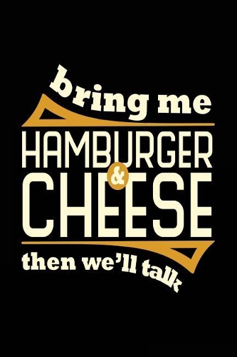 Bring Me Hamburger & Cheese Then We'll Talk