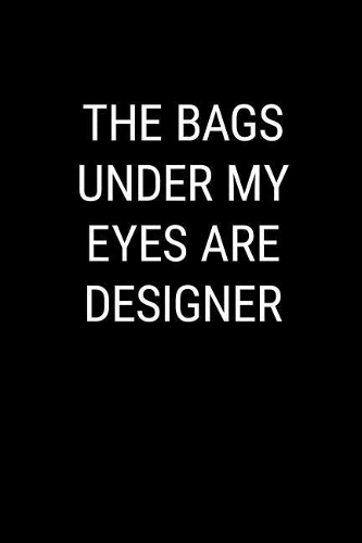 The Bags Under My Eyes Are Designer