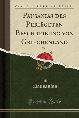 Pausanias Des Periëgeten Beschreibung Von Griechenland, Vol. 5 (Classic Reprint)