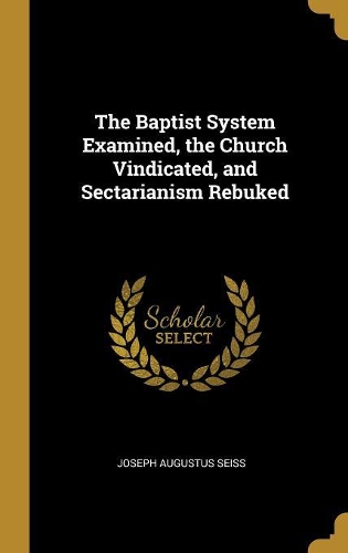 The Baptist System Examined, the Church Vindicated, and Sectarianism Rebuked