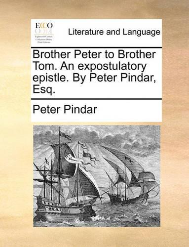 Brother Peter to Brother Tom. an Expostulatory Epistle. by Peter Pindar, Esq.