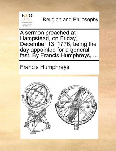 A Sermon Preached at Hampstead, on Friday, December 13, 1776; Being the Day Appointed for a General Fast. by Francis Humphreys, ...