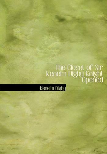The Closet of Sir Kenelm Digby Knight Opened