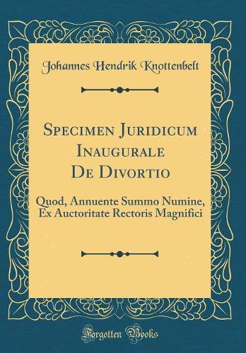 Specimen Juridicum Inaugurale De Divortio: Quod, Annuente Summo Numine, Ex Auctoritate Rectoris Magnifici (Classic Reprint)