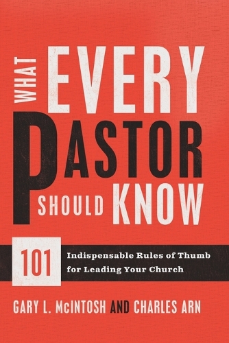 What Every Pastor Should Know – 101 Indispensable Rules of Thumb for Leading Your Church