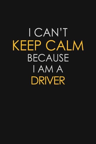 I Can't Keep Calm Because I Am A Driver