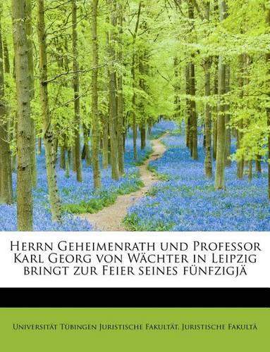 Herrn Geheimenrath Und Professor Karl Georg Von W Chter in Leipzig Bringt Zur Feier Seines F Nfzigj