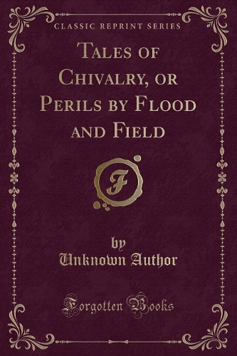 Tales of Chivalry, or Perils by Flood and Field (Classic Reprint)