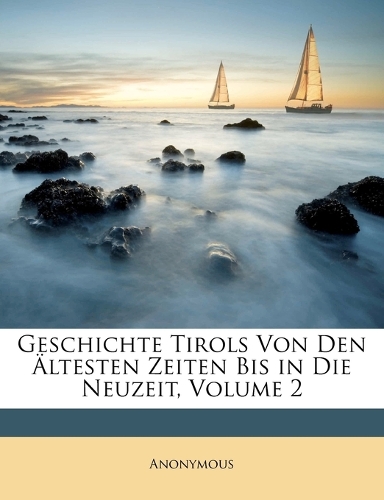 Geschichte Tirols Von Den Altesten Zeiten Bis in Die Neuzeit, Volume 2