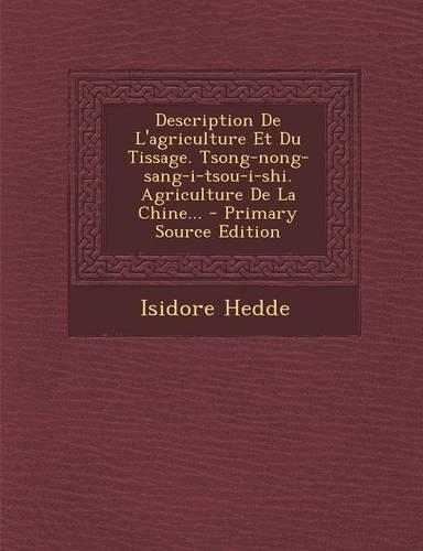 Description de L'Agriculture Et Du Tissage. Tsong-Nong-Sang-I-Tsou-I-Shi. Agriculture de La Chine... - Primary Source Edition