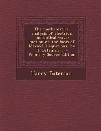 The Mathematical Analysis of Electrical and Optical Wave-Motion on the Basis of Maxwell's Equations, by H. Bateman ..