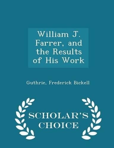 William J. Farrer, and the Results of His Work - Scholar's Choice Edition