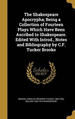 The Shakespeare Apocrypha; Being a Collection of Fourteen Plays Which Have Been Ascribed to Shakespeare. Edited With Introd., Notes and Bibliography by C.F. Tucker Brooke