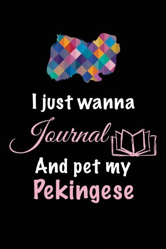 I Just Wanna Journal And Pet My Pekingese