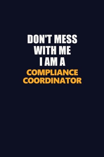 Don't Mess With Me I Am A Compliance Coordinator