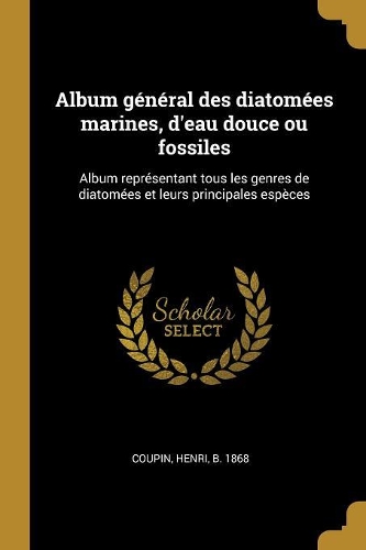 Album général des diatomées marines, d'eau douce ou fossiles