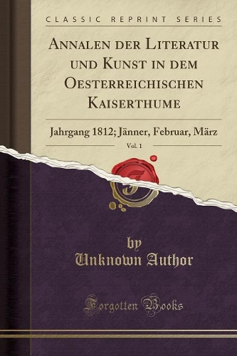 Annalen Der Literatur Und Kunst in Dem Oesterreichischen Kaiserthume, Vol. 1