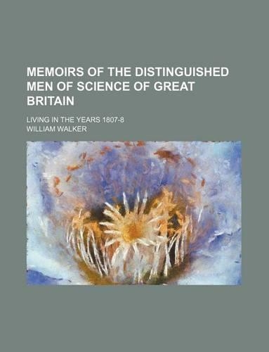 Memoirs of the Distinguished Men of Science of Great Britain; Living in the Years 1807-8