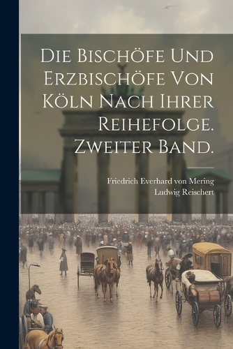 Die Bischöfe und Erzbischöfe von Köln nach ihrer Reihefolge. Zweiter Band.