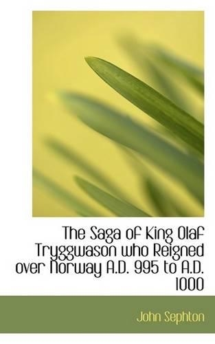 The Saga of King Olaf Tryggwason Who Reigned Over Norway A.D. 995 to A.D. 1000