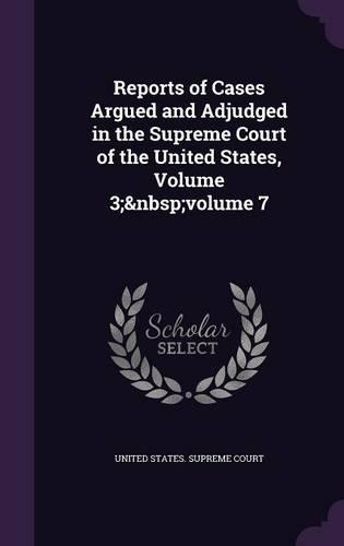 Reports of Cases Argued and Adjudged in the Supreme Court of the United States, Volume 3; Volume 7