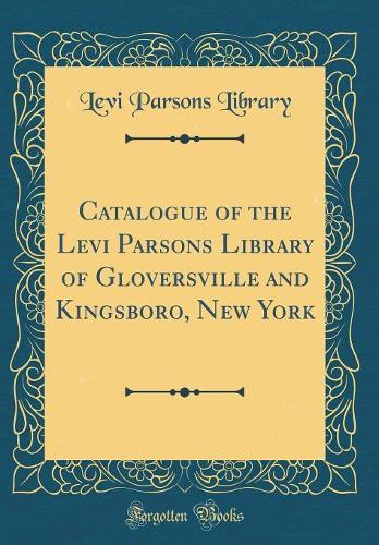Catalogue of the Levi Parsons Library of Gloversville and Kingsboro, New York (Classic Reprint)