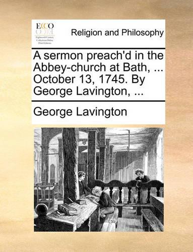 A Sermon Preach'd in the Abbey-Church at Bath, ... October 13, 1745. by George Lavington, ...