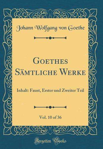 Goethes Sämtliche Werke, Vol. 10 of 36: Inhalt: Faust, Erster und Zweiter Teil (Classic Reprint)