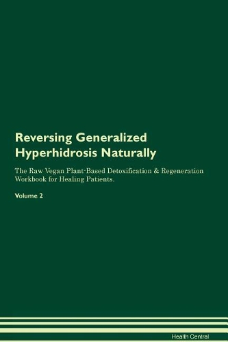 Reversing Generalized Hyperhidrosis Naturally The Raw Vegan Plant-Based Detoxification & Regeneration Workbook for Healing Patients. Volume 2