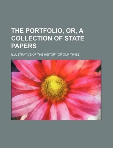 The Portfolio, Or, a Collection of State Papers (Volume 1); Illustrative of the History of Our Times