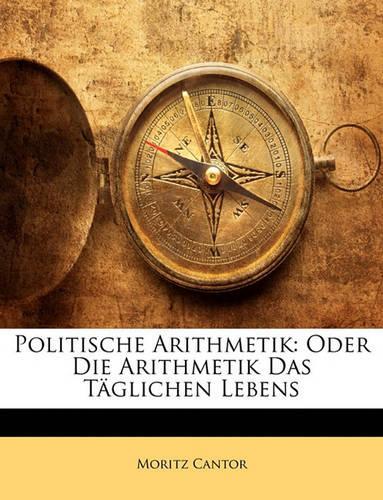 Politische Arithmetik: Oder Die Arithmetik Das Taglichen Lebens(German)