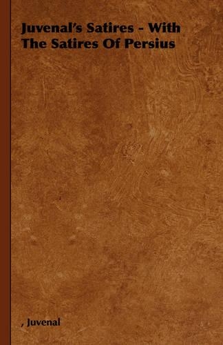 Juvenal's Satires - With The Satires Of Persius